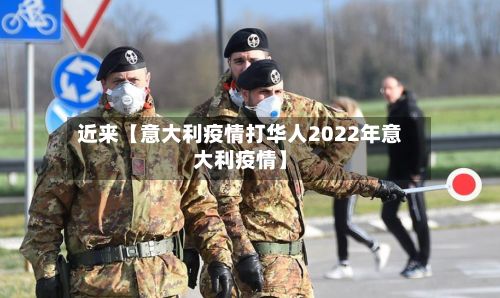 近来【意大利疫情打华人2022年意大利疫情】-第1张图片
