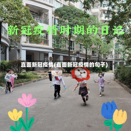 直面新冠疫情(直面新冠疫情的句子)-第1张图片