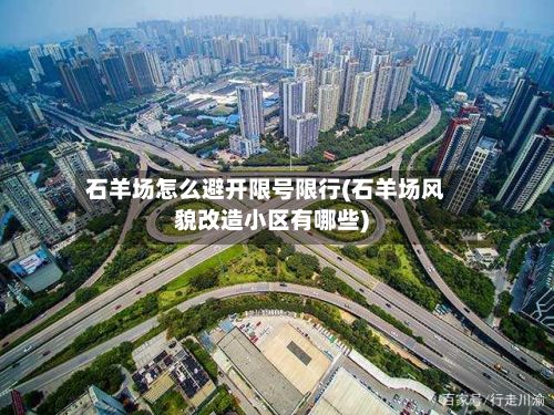石羊场怎么避开限号限行(石羊场风貌改造小区有哪些)-第1张图片
