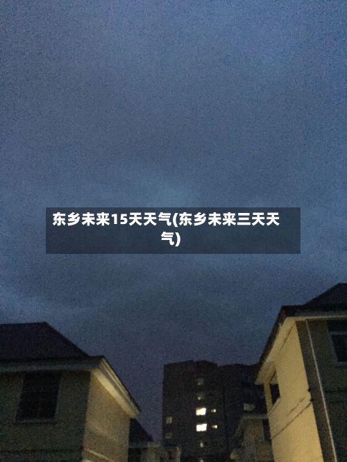 东乡未来15天天气(东乡未来三天天气)-第1张图片