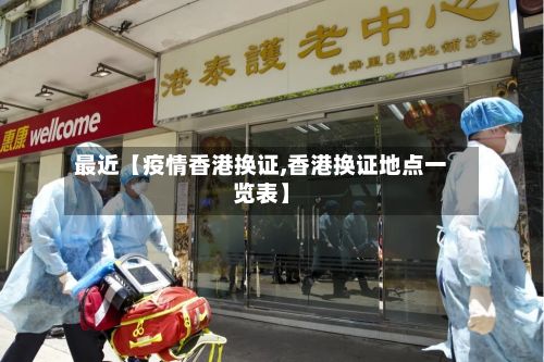 最近【疫情香港换证,香港换证地点一览表】-第1张图片