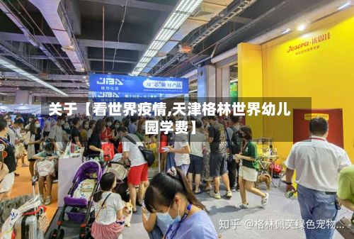 关于【看世界疫情,天津格林世界幼儿园学费】-第1张图片