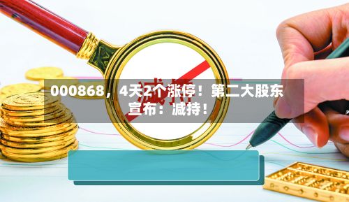 000868	，4天2个涨停！第二大股东宣布：减持！-第1张图片