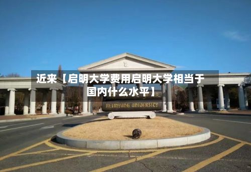 近来【启明大学费用启明大学相当于国内什么水平】-第1张图片