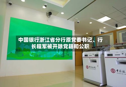 中国银行浙江省分行原党委书记、行长程军被开除党籍和公职-第1张图片