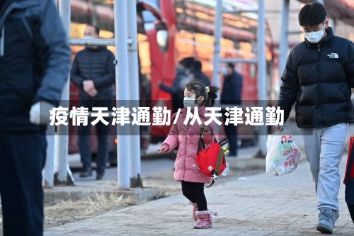 疫情天津通勤/从天津通勤-第1张图片