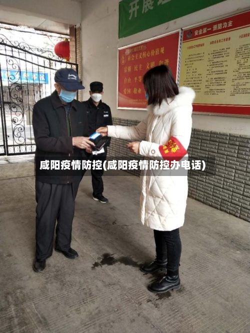 咸阳疫情防控(咸阳疫情防控办电话)-第1张图片
