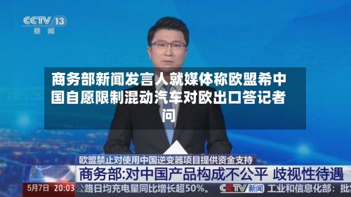 商务部新闻发言人就媒体称欧盟希中国自愿限制混动汽车对欧出口答记者问-第1张图片
