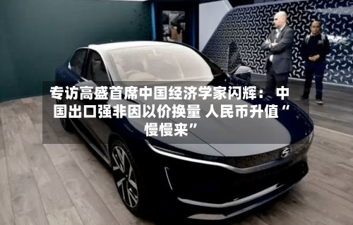 专访高盛首席中国经济学家闪辉： 中国出口强非因以价换量 人民币升值“慢慢来”-第1张图片