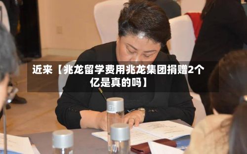 近来【兆龙留学费用兆龙集团捐赠2个亿是真的吗】-第1张图片