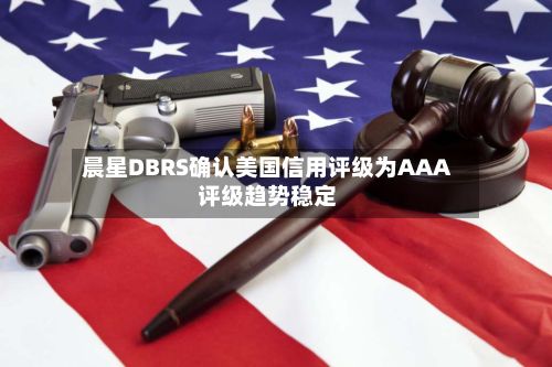 晨星DBRS确认美国信用评级为AAA 评级趋势稳定-第1张图片