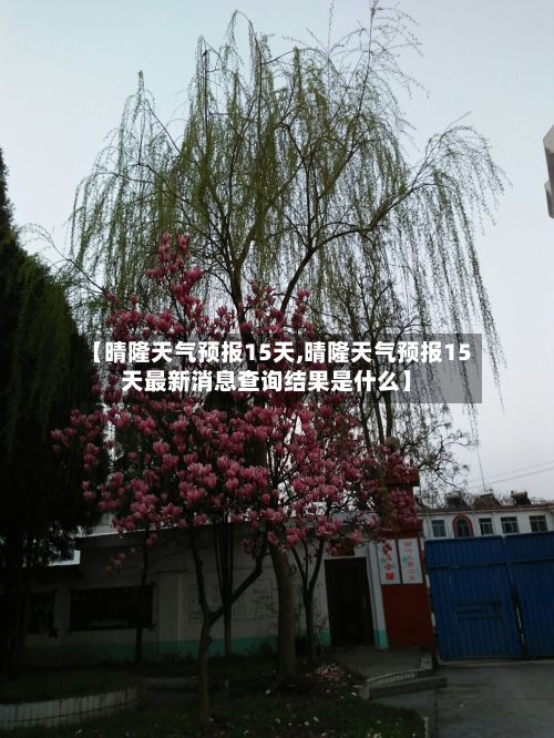 【晴隆天气预报15天,晴隆天气预报15天最新消息查询结果是什么】-第1张图片