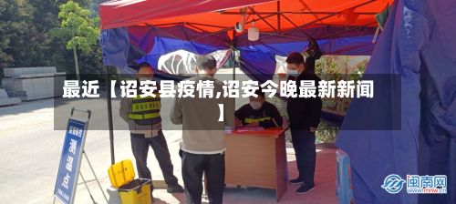 最近【诏安县疫情,诏安今晚最新新闻】-第1张图片