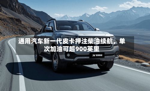通用汽车新一代皮卡押注柴油续航，单次加油可超900英里-第1张图片