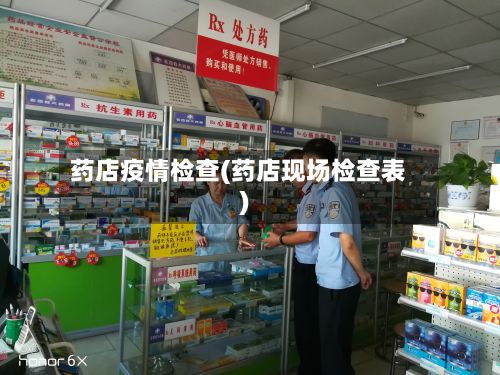 药店疫情检查(药店现场检查表)-第1张图片