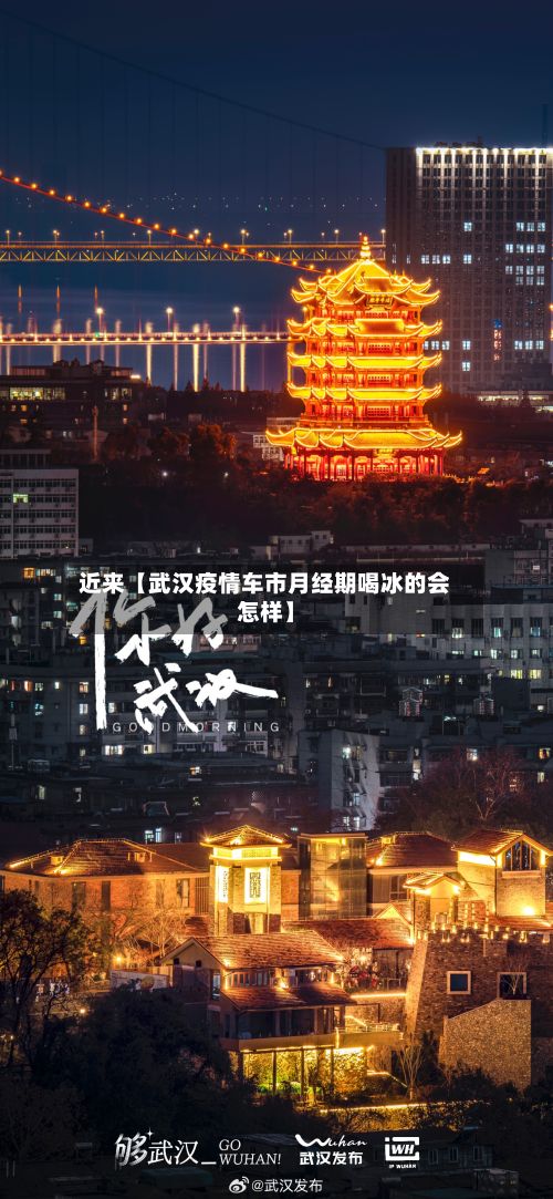 近来【武汉疫情车市月经期喝冰的会怎样】-第1张图片