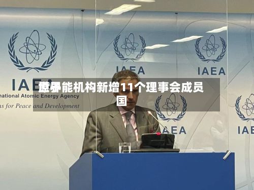 世界
原子能机构新增11个理事会成员国-第1张图片