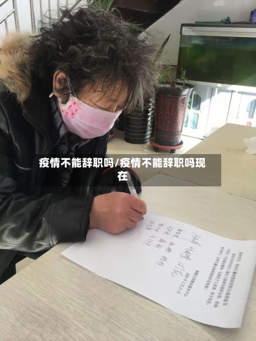 疫情不能辞职吗/疫情不能辞职吗现在-第1张图片
