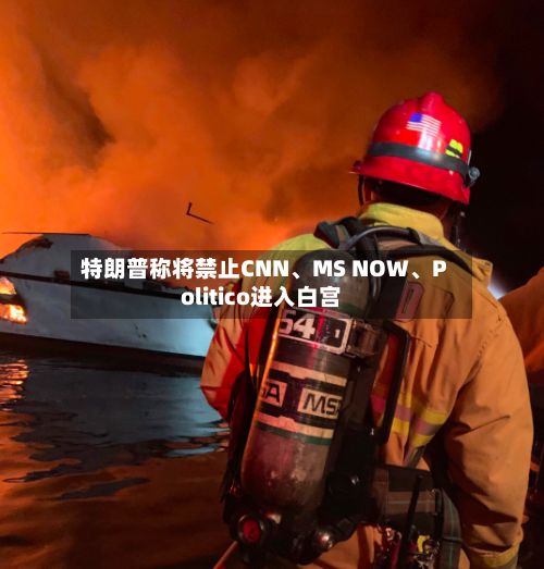 特朗普称将禁止CNN、MS NOW	、Politico进入白宫-第1张图片