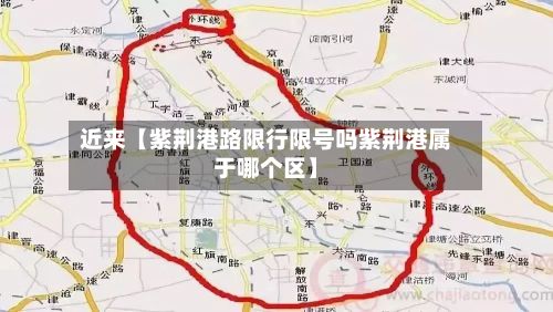 近来【紫荆港路限行限号吗紫荆港属于哪个区】-第1张图片