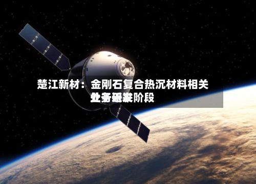 楚江新材:金刚石复合热沉材料相关业务近来
处于研发阶段-第1张图片