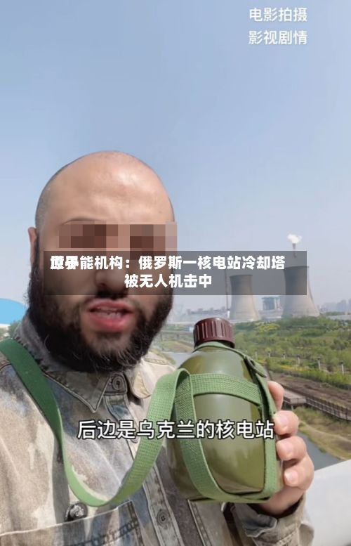 世界
原子能机构:俄罗斯一核电站冷却塔被无人机击中-第1张图片