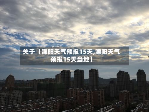 关于【溧阳天气预报15天,溧阳天气预报15天当地】-第1张图片