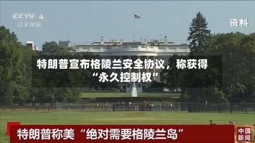 特朗普宣布格陵兰安全协议	，称获得“永久控制权”-第1张图片