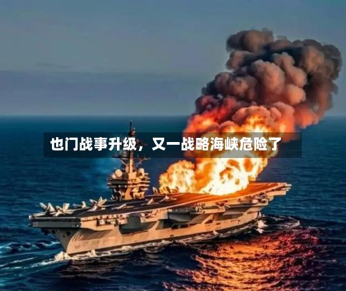 也门战事升级，又一战略海峡危险了-第1张图片