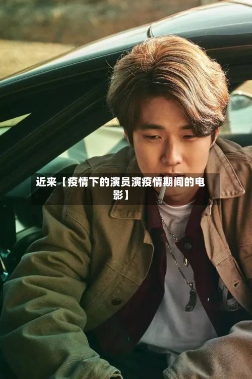 近来【疫情下的演员演疫情期间的电影】-第1张图片