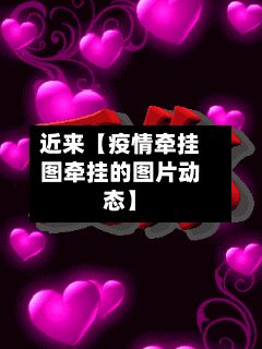近来【疫情牵挂图牵挂的图片动态】-第1张图片
