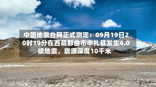 中国地震台网正式测定：09月19日20时19分在西藏那曲市申扎县发生4.0级地震	，震源深度10千米-第1张图片