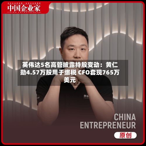 英伟达5名高管披露持股变动:黄仁勋4.57万股用于缴税 CFO套现765万美元-第1张图片