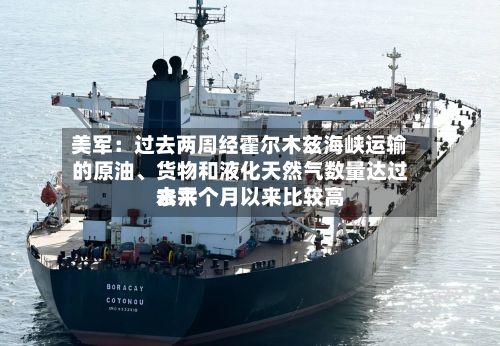 美军：过去两周经霍尔木兹海峡运输的原油、货物和液化天然气数量达过去六个月以来比较高水平-第1张图片