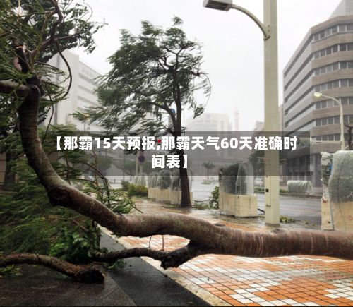【那霸15天预报,那霸天气60天准确时间表】-第1张图片