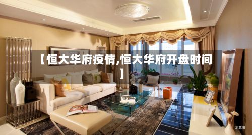 【恒大华府疫情,恒大华府开盘时间】-第1张图片