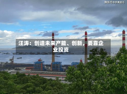 汪涛：创造未来产能、创新，要靠企业投资-第1张图片