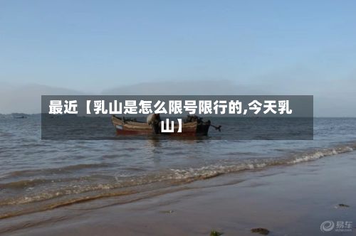 最近【乳山是怎么限号限行的,今天乳山】-第1张图片