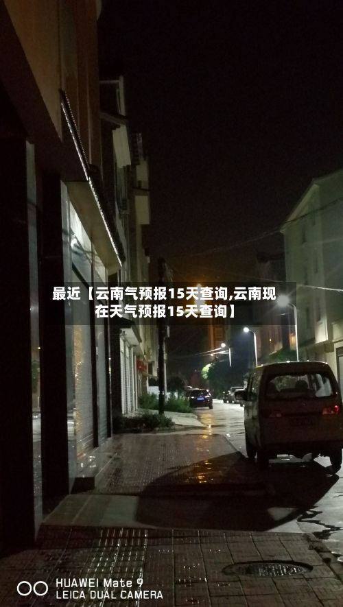 最近【云南气预报15天查询,云南现在天气预报15天查询】-第1张图片