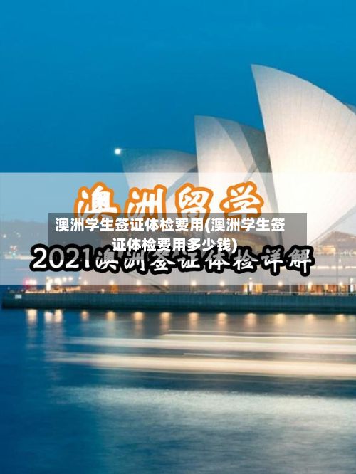 澳洲学生签证体检费用(澳洲学生签证体检费用多少钱)-第1张图片