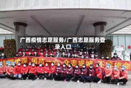 广西疫情志愿服务/广西志愿服务登录入口-第1张图片