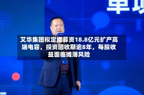 艾华集团拟定增募资18.8亿元扩产高端电容，投资回收期逾8年	，每股收益面临摊薄风险-第1张图片