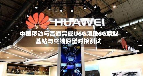 中国移动与高通完成U6G频段6G原型基站与终端原型对接测试-第1张图片