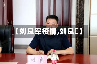 【刘良军疫情,刘良徛】-第1张图片