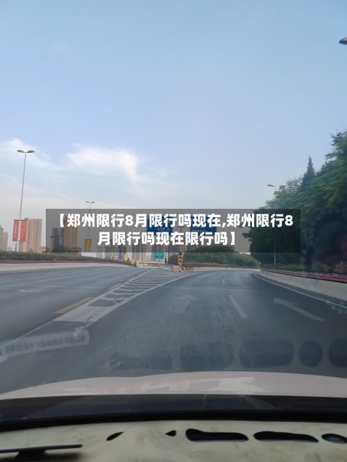 【郑州限行8月限行吗现在,郑州限行8月限行吗现在限行吗】-第1张图片