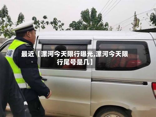 最近【漯河今天限行曝光,漯河今天限行尾号是几】-第1张图片