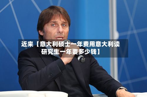 近来【意大利硕士一年费用意大利读研究生一年要多少钱】-第1张图片