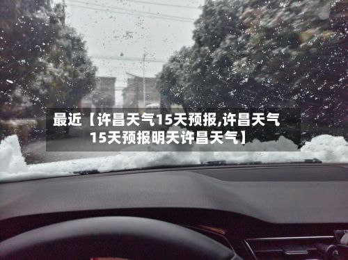 最近【许昌天气15天预报,许昌天气15天预报明天许昌天气】-第1张图片