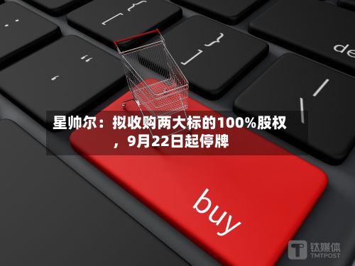 星帅尔：拟收购两大标的100%股权，9月22日起停牌-第1张图片