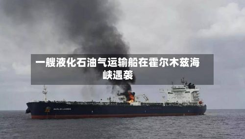 一艘液化石油气运输船在霍尔木兹海峡遇袭-第1张图片